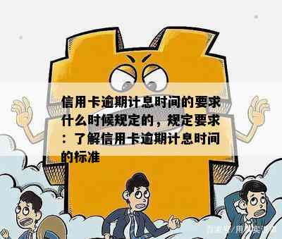 信用卡逾期计息时间的要求什么时候规定的，规定要求：了解信用卡逾期计息时间的标准