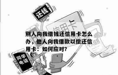 别人向我借钱还信用卡怎么办，他人向我借款以偿还信用卡：如何应对？