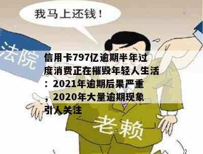 信用卡797亿逾期半年过度消费正在摧毁年轻人生活：2021年逾期后果严重，2020年大量逾期现象引人关注