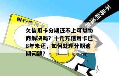 欠信用卡分期还不上可以协商解决吗？十几万信用卡已8年未还，如何处理分期逾期问题？