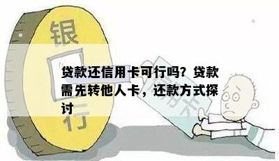 贷款还信用卡可行吗？贷款需先转他人卡，还款方式探讨