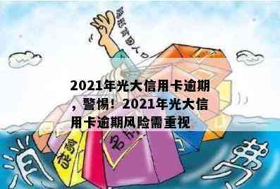 2021年光大信用卡逾期，警惕！2021年光大信用卡逾期风险需重视