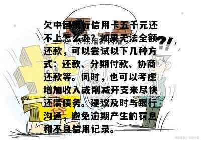 欠中国银行信用卡五千元还不上怎么办？如果无法全额还款，可以尝试以下几种方式：还款、分期付款、协商还款等。同时，也可以考虑增加收入或削减开支来尽快还清债务。建议及时与银行沟通，避免逾期产生的罚息和不良信用记录。