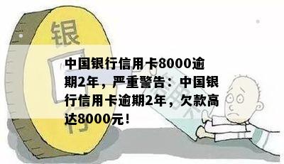 中国银行信用卡8000逾期2年，严重警告：中国银行信用卡逾期2年，欠款高达8000元！