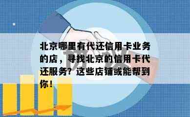 北京哪里有代还信用卡业务的店，寻找北京的信用卡代还服务？这些店铺或能帮到你！