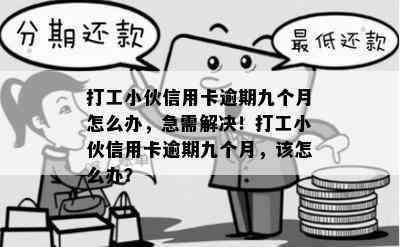 打工小伙信用卡逾期九个月怎么办，急需解决！打工小伙信用卡逾期九个月，该怎么办？