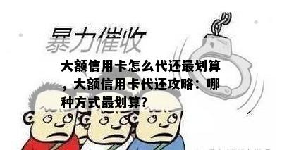 大额信用卡怎么代还最划算，大额信用卡代还攻略：哪种方式最划算？