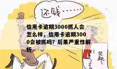 信用卡逾期3000抓人会怎么样，信用卡逾期3000会被抓吗？后果严重性解析