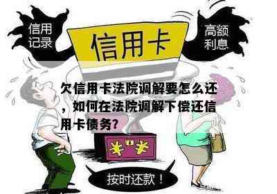 欠信用卡法院调解要怎么还，如何在法院调解下偿还信用卡债务？