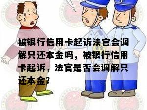 被银行信用卡起诉法官会调解只还本金吗，被银行信用卡起诉，法官是否会调解只还本金？