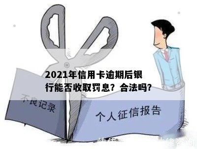 2021年信用卡逾期后银行能否收取罚息？合法吗？