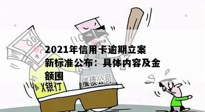 2021年信用卡逾期立案新标准公布：具体内容及金额围