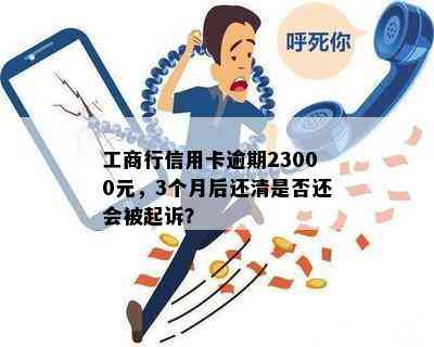 工商行信用卡逾期23000元，3个月后还清是否还会被起诉？