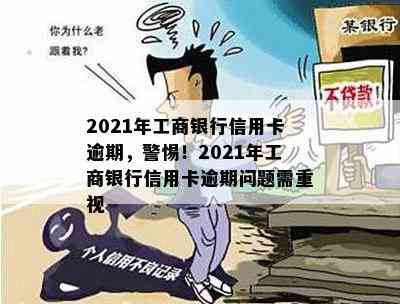 2021年工商银行信用卡逾期，警惕！2021年工商银行信用卡逾期问题需重视