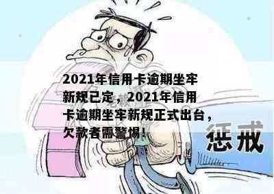 2021年信用卡逾期坐牢新规已定，2021年信用卡逾期坐牢新规正式出台，欠款者需警惕！