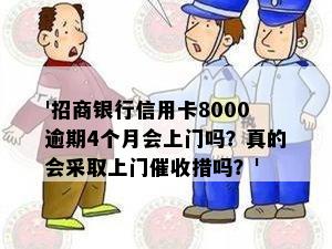 '招商银行信用卡8000逾期4个月会上门吗？真的会采取上门措吗？'