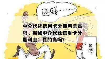 中介代还信用卡分期利息高吗，揭秘中介代还信用卡分期利息：真的高吗？