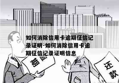 如何消除信用卡逾期记录证明-如何消除信用卡逾期记录证明信息