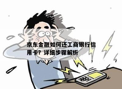 京东金融如何还工商银行信用卡？详细步骤解析