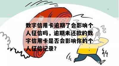 数字信用卡逾期了会影响个人吗，逾期未还款的数字信用卡是否会影响你的个人记录？