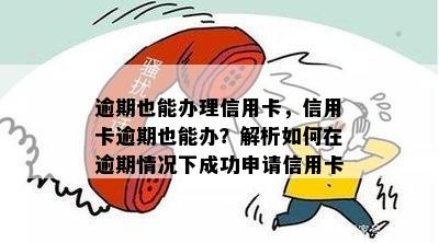 逾期也能办理信用卡，信用卡逾期也能办？解析如何在逾期情况下成功申请信用卡