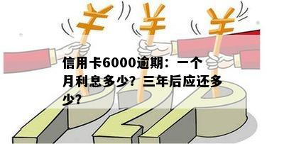 信用卡6000逾期：一个月利息多少？三年后应还多少？