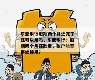 东亚银行逾期两个月还完了还可以用吗，东亚银行：逾期两个月还款后，账户能否继续使用？