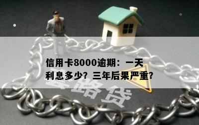 信用卡8000逾期：一天利息多少？三年后果严重？