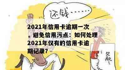 2021年信用卡逾期一次，避免信用污点：如何处理2021年仅有的信用卡逾期记录？