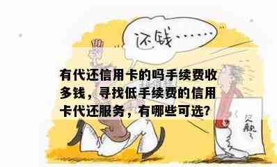 有代还信用卡的吗手续费收多钱，寻找低手续费的信用卡代还服务，有哪些可选？