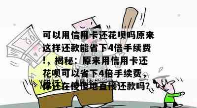 可以用信用卡还花呗吗原来这样还款能省下4倍手续费!，揭秘：原来用信用卡还花呗可以省下4倍手续费，你还在傻傻地直接还款吗？