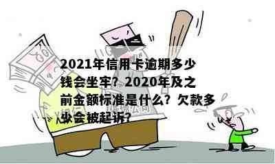 2021年信用卡逾期多少钱会坐牢？2020年及之前金额标准是什么？欠款多少会被起诉？