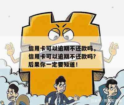 信用卡可以逾期不还款吗，信用卡可以逾期不还款吗？后果你一定要知道！