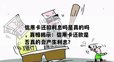 信用卡还扣利息吗是真的吗，真相揭示：信用卡还款是否真的会产生利息？