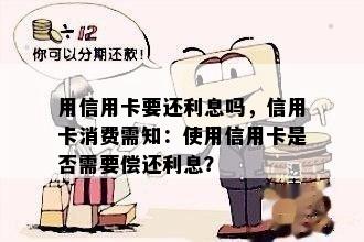 用信用卡要还利息吗，信用卡消费需知：使用信用卡是否需要偿还利息？