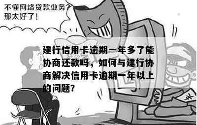 建行信用卡逾期一年多了能协商还款吗，如何与建行协商解决信用卡逾期一年以上的问题？