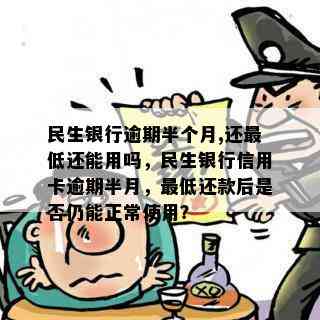 民生银行逾期半个月,还更低还能用吗，民生银行信用卡逾期半月，更低还款后是否仍能正常使用？