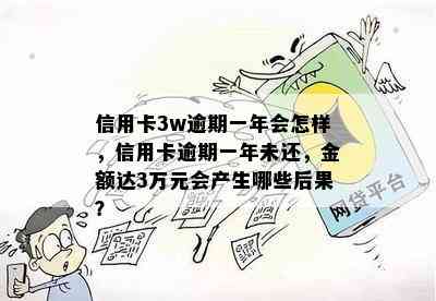 信用卡3w逾期一年会怎样，信用卡逾期一年未还，金额达3万元会产生哪些后果？