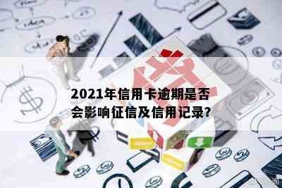 2021年信用卡逾期是否会影响及信用记录？