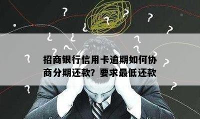 招商银行信用卡逾期如何协商分期还款？要求更低还款