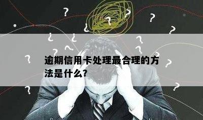 逾期信用卡处理最合理的方法是什么？