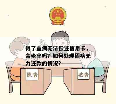 得了重病无法偿还信用卡，会坐牢吗？如何处理因病无力还款的情况？