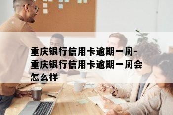 重庆银行信用卡逾期一周-重庆银行信用卡逾期一周会怎么样