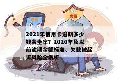 2021年信用卡逾期多少钱会坐牢？2020年及以前逾期金额标准、欠款被起诉风险全解析