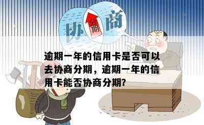 逾期一年的信用卡是否可以去协商分期，逾期一年的信用卡能否协商分期？