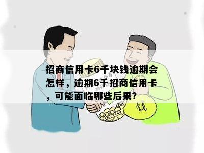 招商信用卡6千块钱逾期会怎样，逾期6千招商信用卡，可能面临哪些后果？