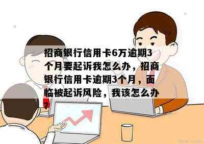 招商银行信用卡6万逾期3个月要起诉我怎么办，招商银行信用卡逾期3个月，面临被起诉风险，我该怎么办？