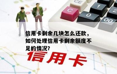 信用卡剩余几块怎么还款，如何处理信用卡剩余额度不足的情况？