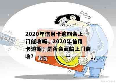 2020年信用卡逾期会上门吗，2020年信用卡逾期：是否会面临上门？