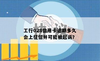 工行028信用卡逾期多久会上并可能被起诉？